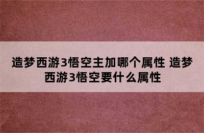 造梦西游3悟空主加哪个属性 造梦西游3悟空要什么属性